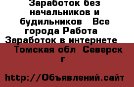 Заработок без начальников и будильников - Все города Работа » Заработок в интернете   . Томская обл.,Северск г.